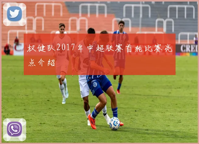 权健队2017年中超联赛首轮比赛亮点介绍