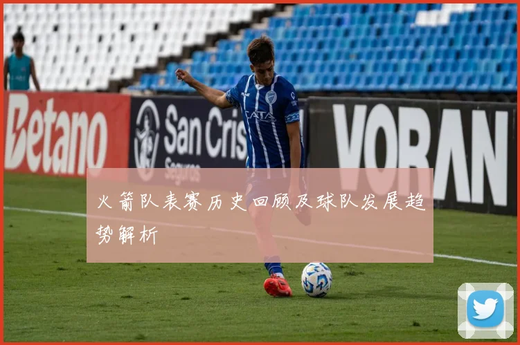 火箭队表赛历史回顾及球队发展趋势解析
