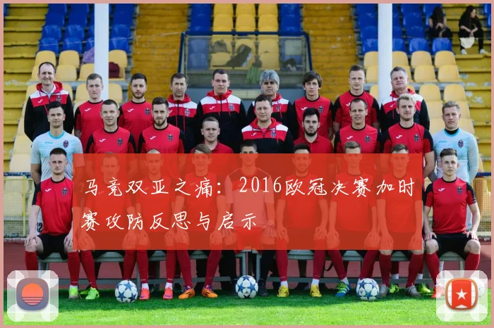 马竞双亚之痛：2016欧冠决赛加时赛攻防反思与启示