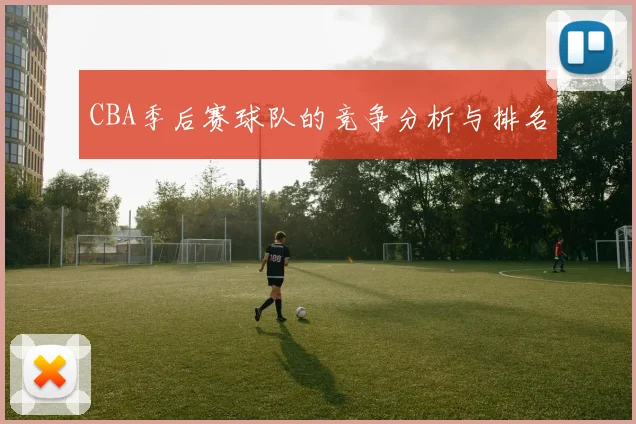 CBA季后赛球队的竞争分析与排名