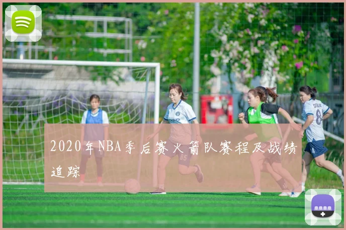 2020年NBA季后赛火箭队赛程及战绩追踪