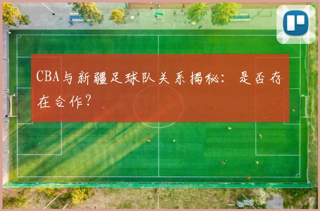 CBA与新疆足球队关系揭秘：是否存在合作？
