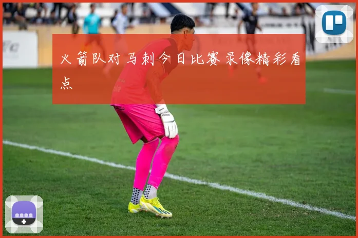 火箭队对马刺今日比赛录像精彩看点