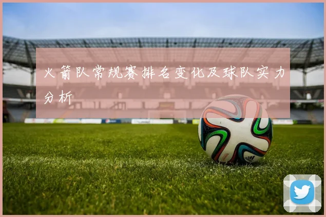 火箭队常规赛排名变化及球队实力分析