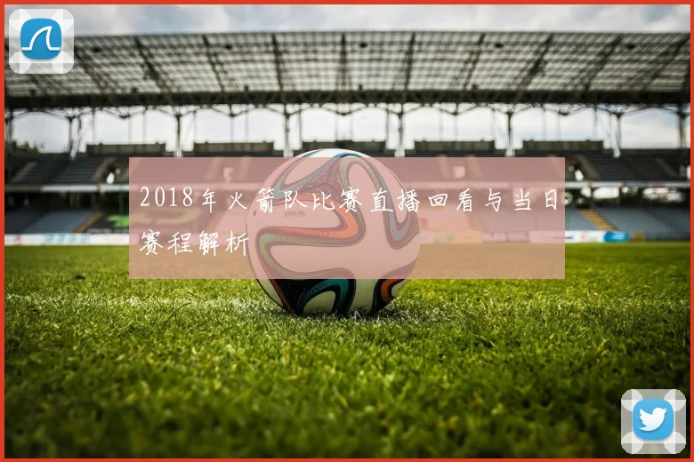 2018年火箭队比赛直播回看与当日赛程解析