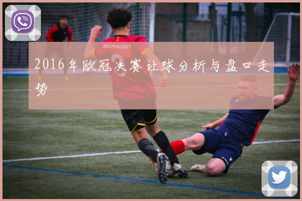 2016年欧冠决赛让球分析与盘口走势