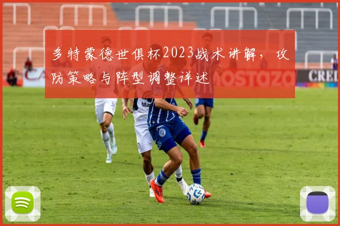 多特蒙德世俱杯2023战术讲解，攻防策略与阵型调整详述