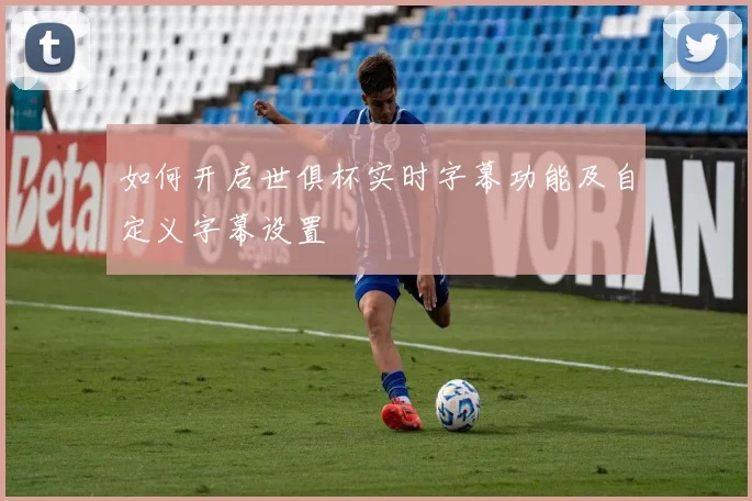 如何开启世俱杯实时字幕功能及自定义字幕设置