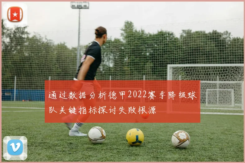 通过数据分析德甲2022赛季降级球队关键指标探讨失败根源